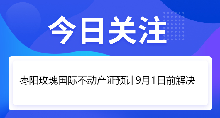 枣阳玫瑰国际不动产证预计9月1日前解决