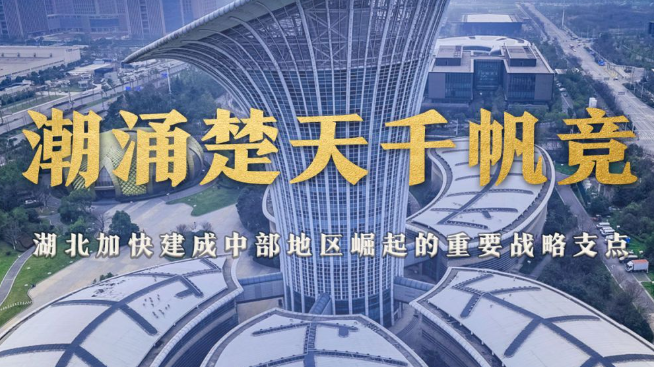 經(jīng)濟(jì)大省挑大梁｜潮涌楚天千帆競——湖北加快建成中部地區(qū)崛起的重要戰(zhàn)略支點(diǎn)