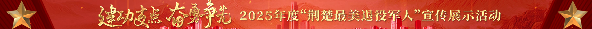 建功支点 奋勇争先 2025年度“荆楚最美退役军人”宣传展示活动
