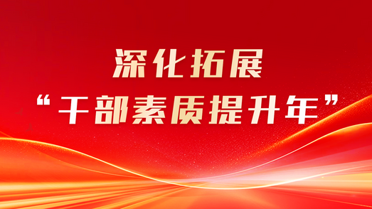 深化拓展“干部素质提升年”